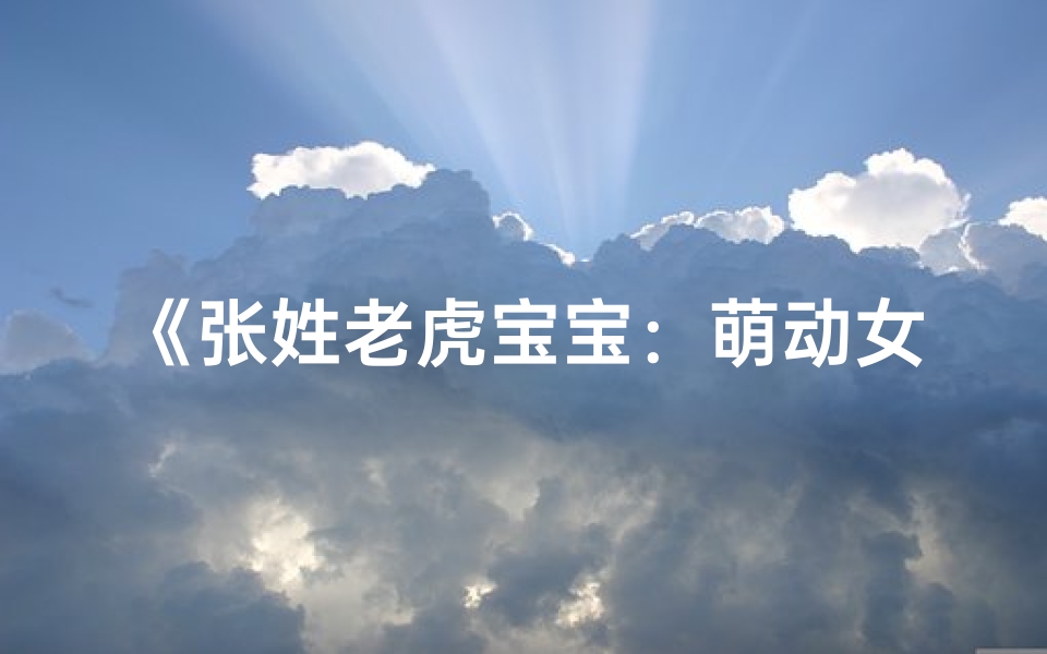 《张姓老虎宝宝：萌动女孩新名诞生记》