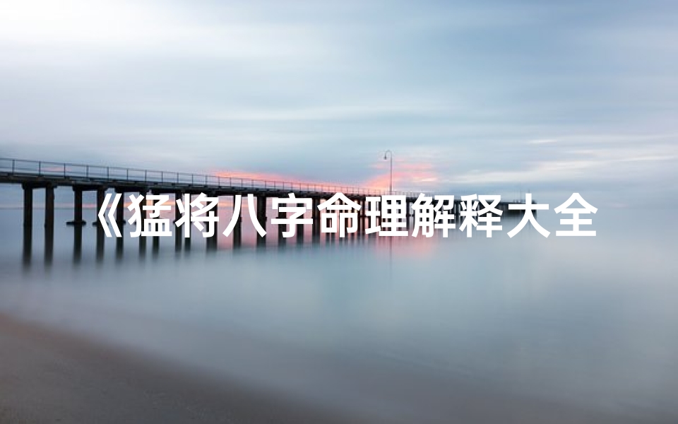 《猛将八字命理解释大全深度解析》