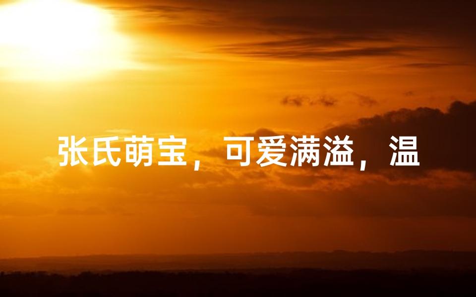 张氏萌宝，可爱满溢，温馨命名大揭晓