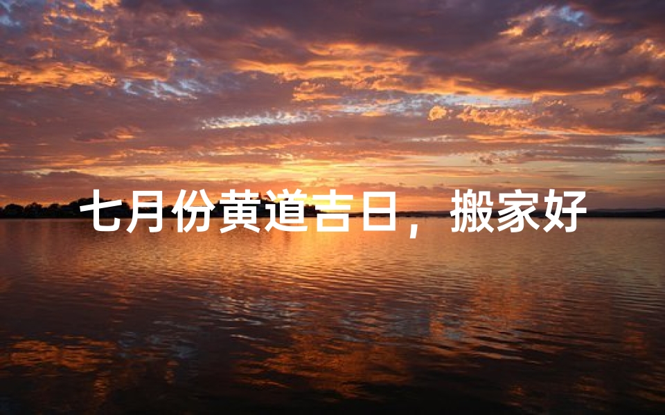 七月份黄道吉日，搬家好时机