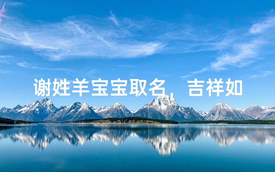 谢姓羊宝宝取名，吉祥如意好寓意的名字推荐