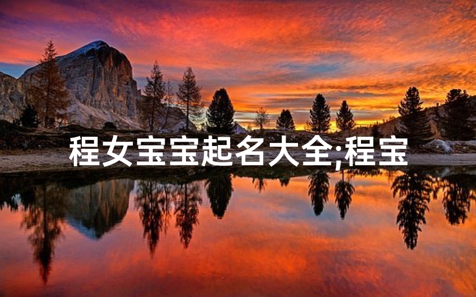 程女宝宝起名大全;程宝宝取名总裁：揭秘新一代商业领袖的诞生之路