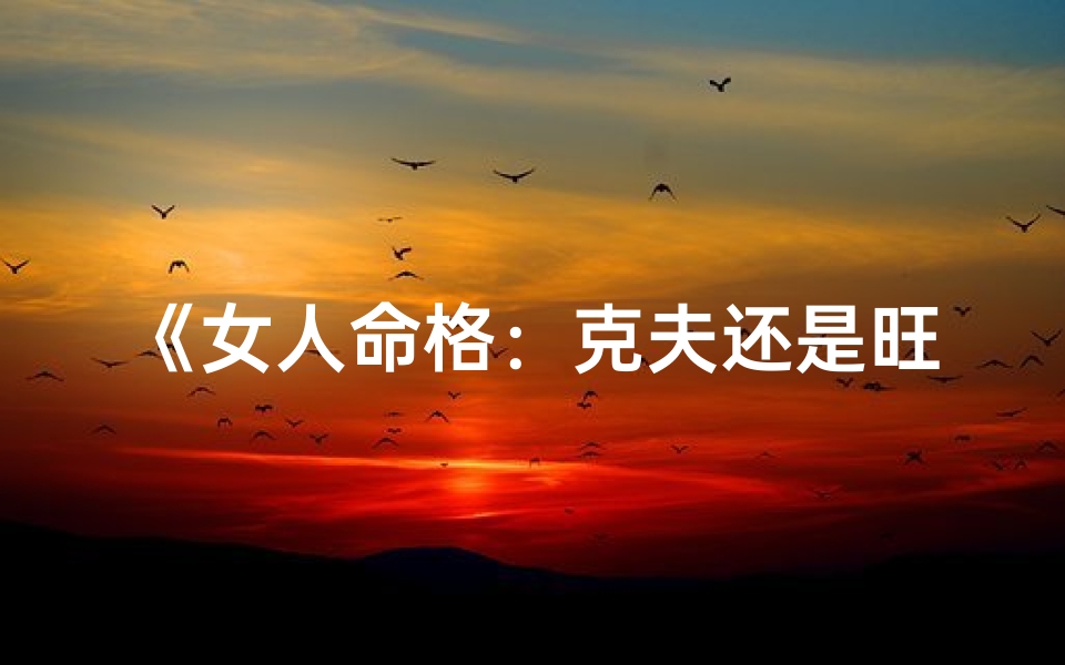 《女人命格：克夫还是旺夫之谜》