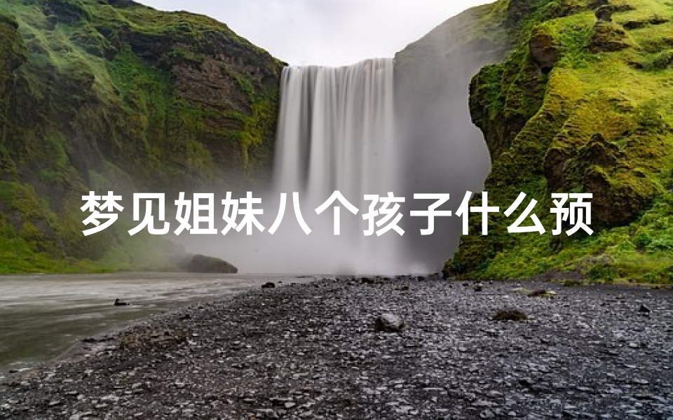 梦见姐妹八个孩子什么预兆_梦见几姐妹在一起