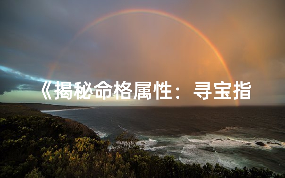 《揭秘命格属性：寻宝指南大揭秘》