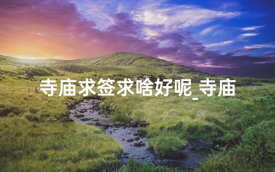 寺庙求签求啥好呢_寺庙里求签要付费吗