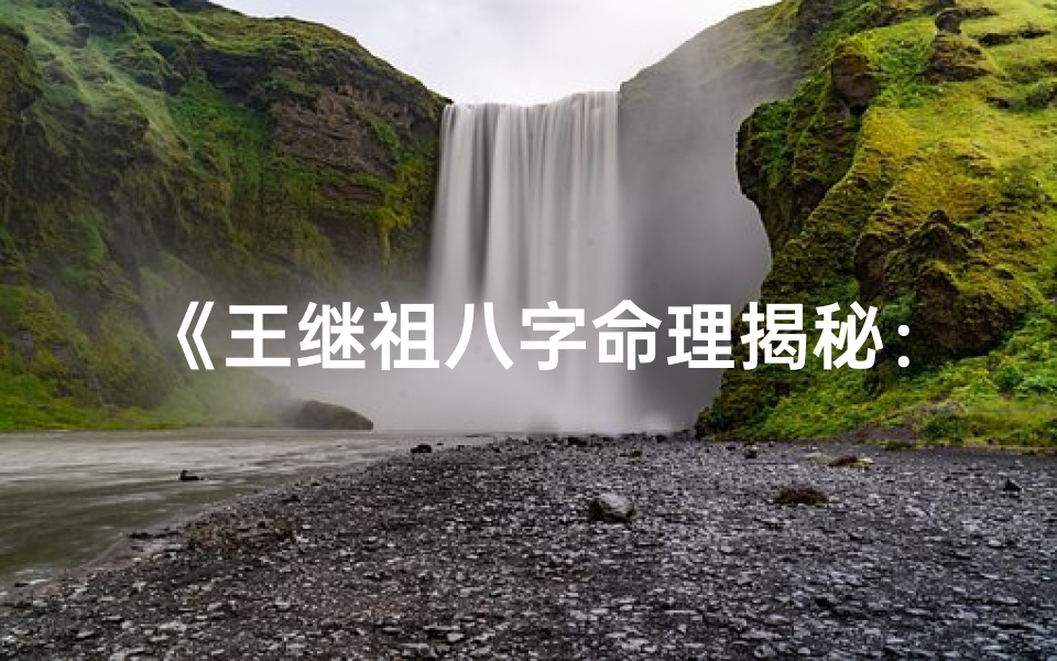 《王继祖八字命理揭秘：古风人生密码解析》