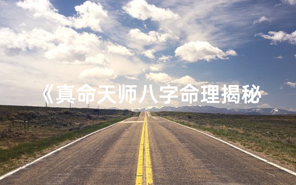 《真命天师八字命理揭秘：命运轨迹深度解析》