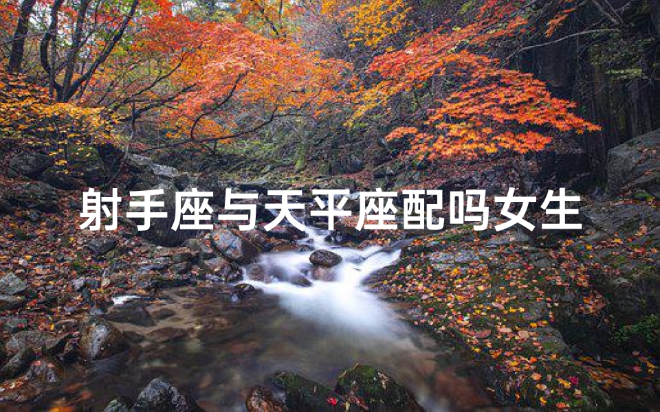 射手座与天平座配吗女生(射手座与天平座：星座配对揭秘)