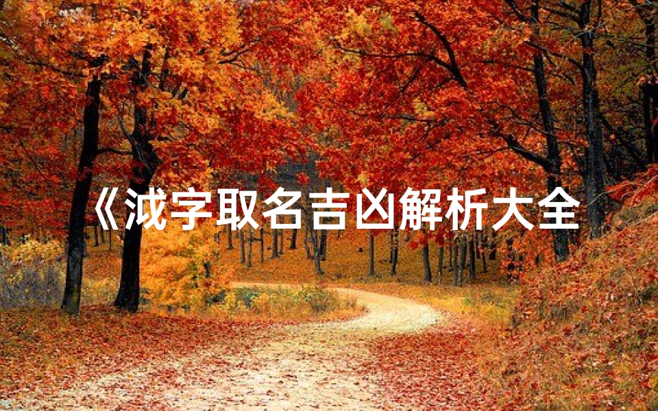 《泧字取名吉凶解析大全：探寻名字背后的寓意与运势》