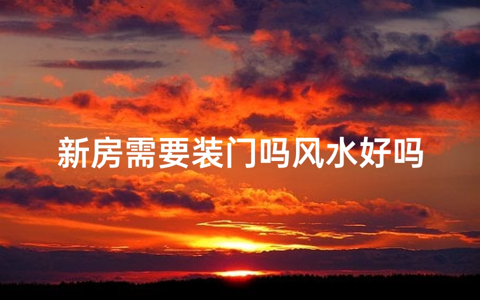 新房需要装门吗风水好吗_新房装修：装门风水重要吗？