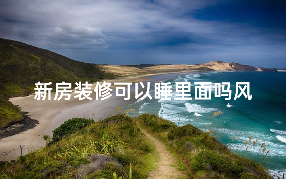 新房装修可以睡里面吗风水(新装修的房子可以睡吗)
