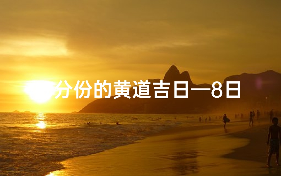 8分份的黄道吉日—8日黄道吉日查询