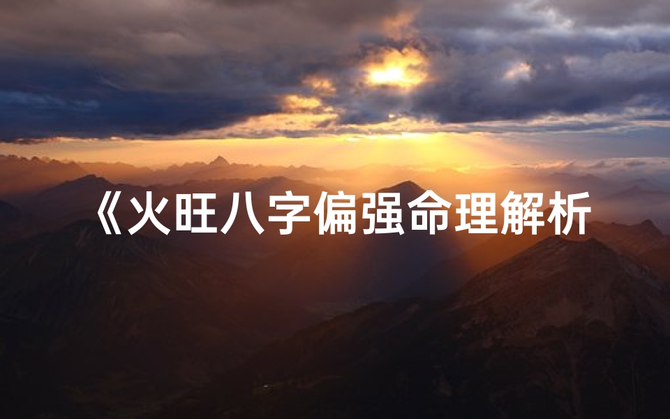 《火旺八字偏强命理解析：平衡之道》
