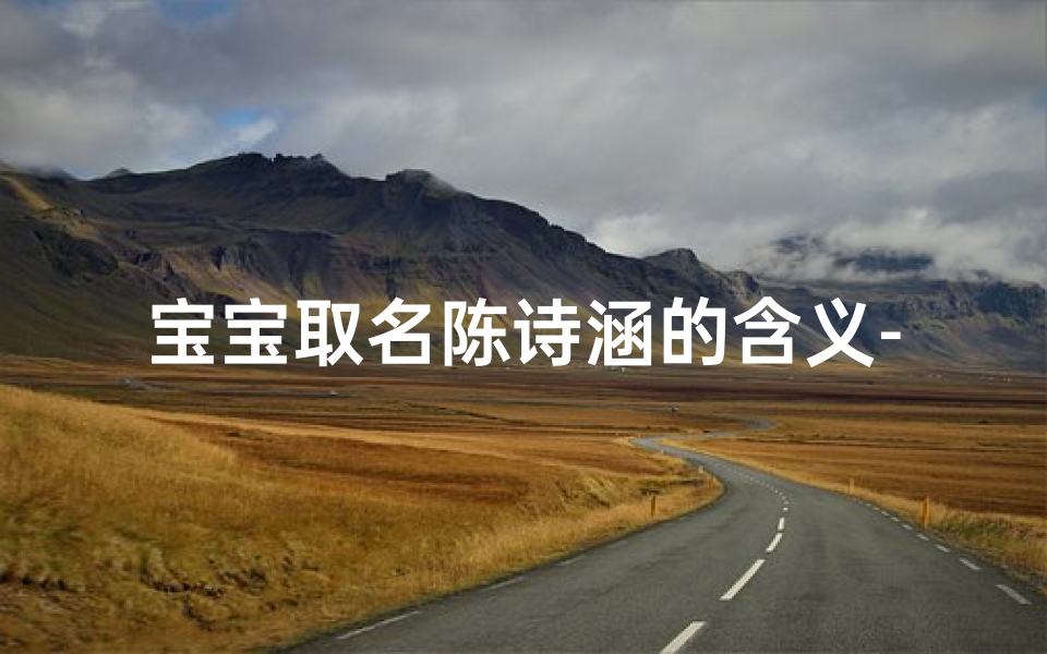 宝宝取名陈诗涵的含义-《陈诗涵：诗意盎然，涵养人生之美》