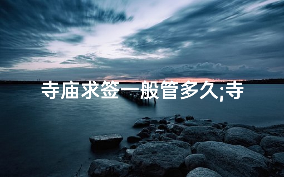 寺庙求签一般管多久;寺庙求签祝福语：祈愿，福泽绵长