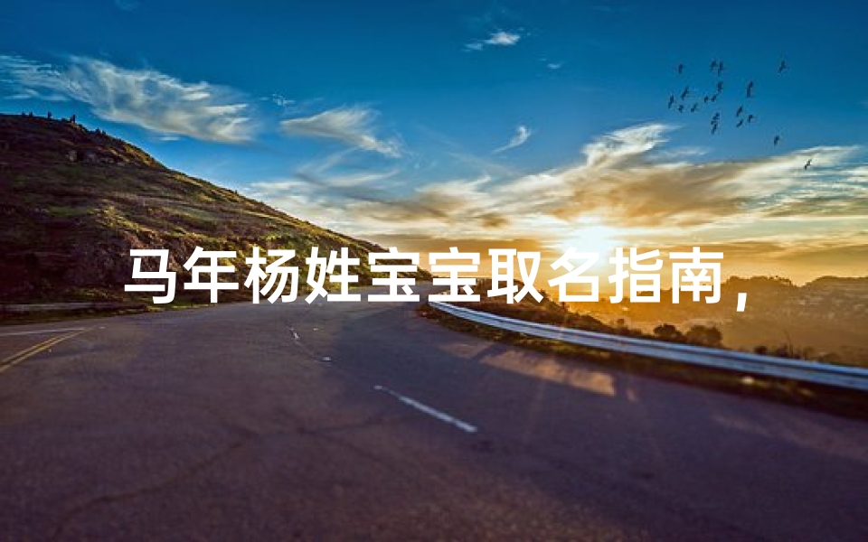 马年杨姓宝宝取名指南，吉祥好名一网打尽