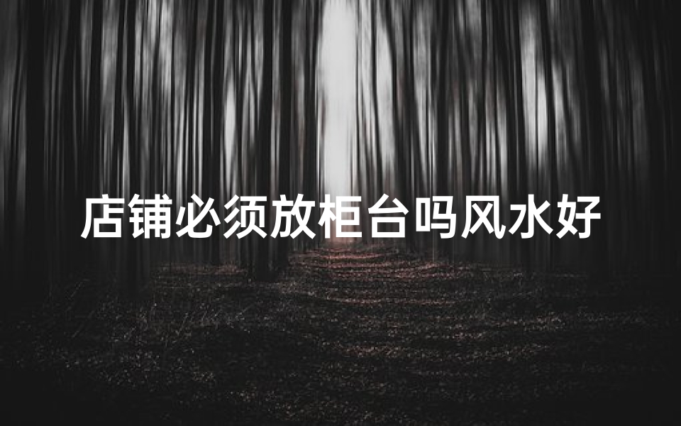 店铺必须放柜台吗风水好吗