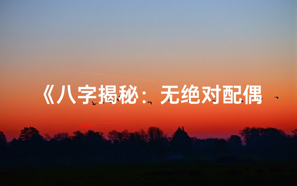 《八字揭秘：无绝对配偶命运之谜》
