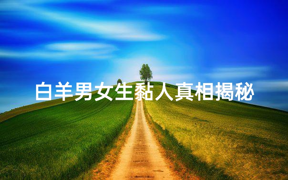 白羊男女生黏人真相揭秘