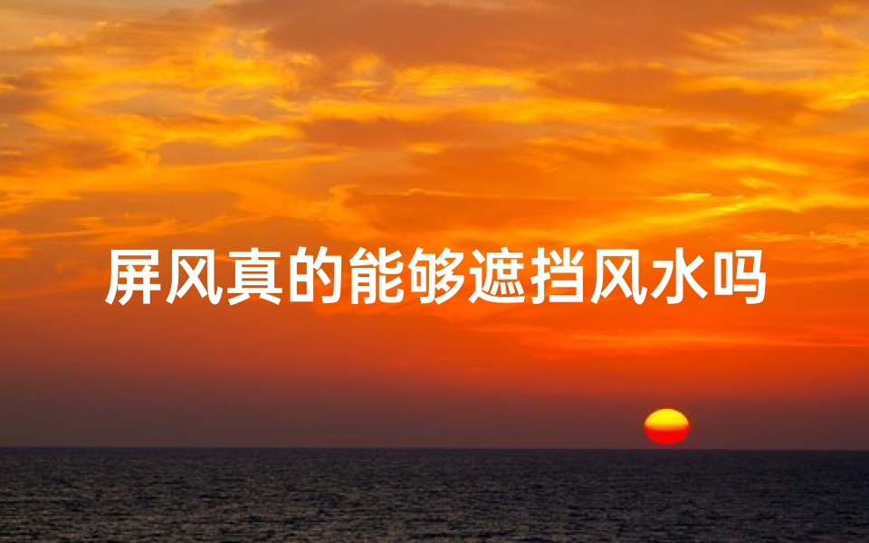 屏风真的能够遮挡风水吗(屏风真的能挡风水吗？揭秘家居风水奥秘)