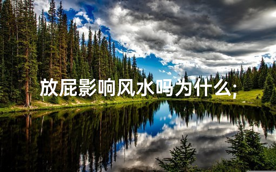 放屁影响风水吗为什么;放屁影响风水？揭秘神秘现象背后的真相