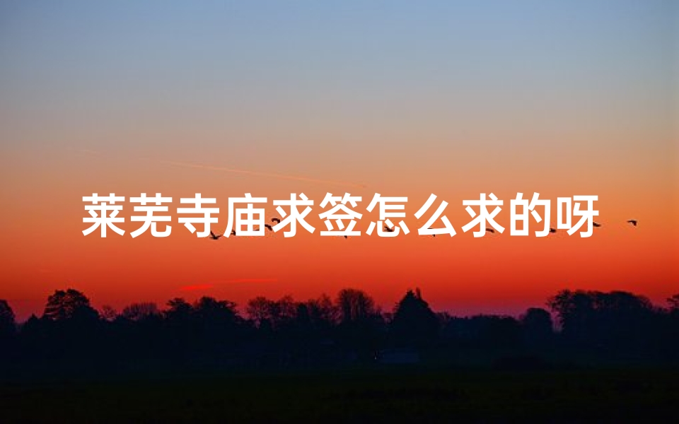 莱芜寺庙求签怎么求的呀;《莱芜寺庙求签步骤详解》