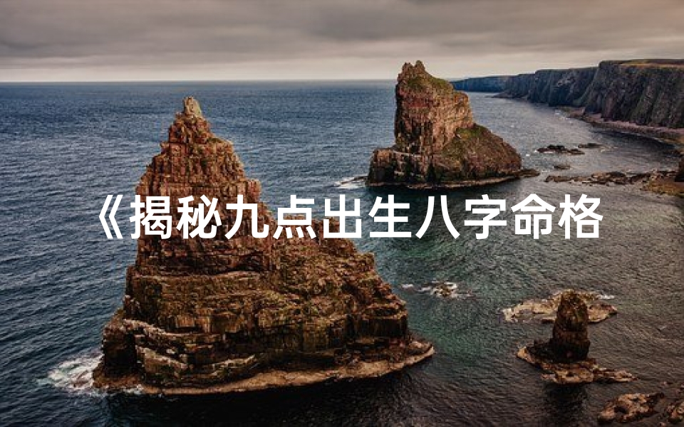 《揭秘九点出生八字命格：命运之谜一探究竟》