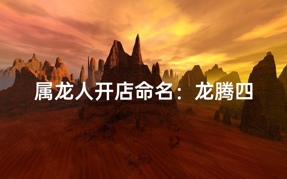 属龙人开店命名：龙腾四海，吉祥如意店名大揭秘