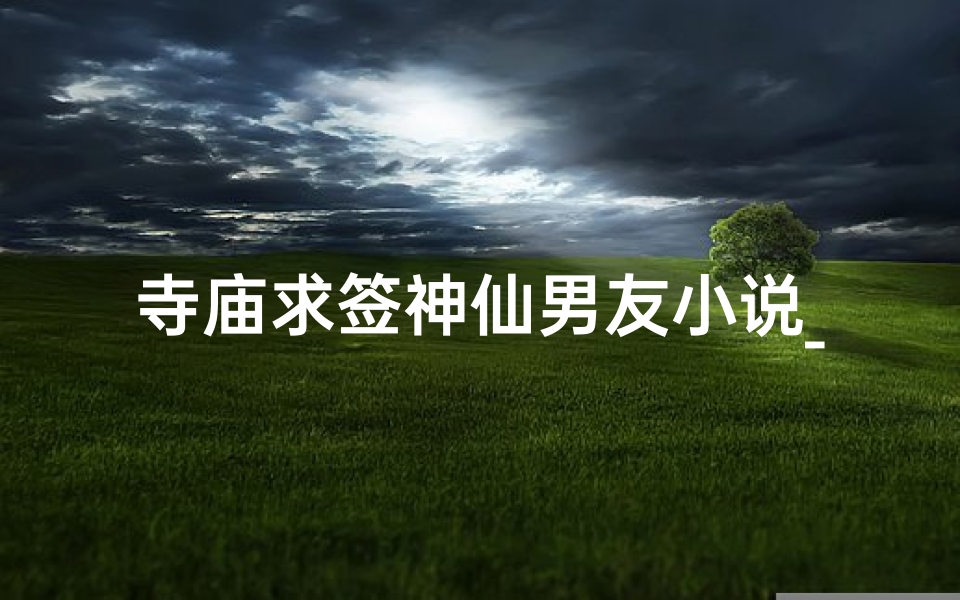 寺庙求签神仙男友小说_寺庙里求的签准吗