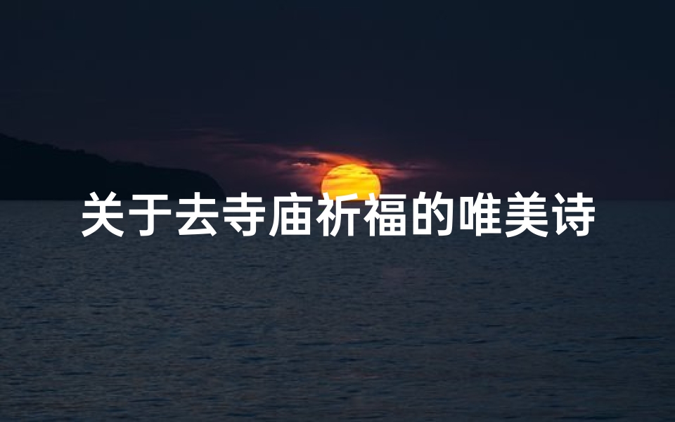 关于去寺庙祈福的唯美诗句_《寺庙祈福之旅，心灵净化之旅》