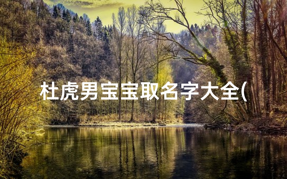 杜虎男宝宝取名字大全(取名字姓杜)