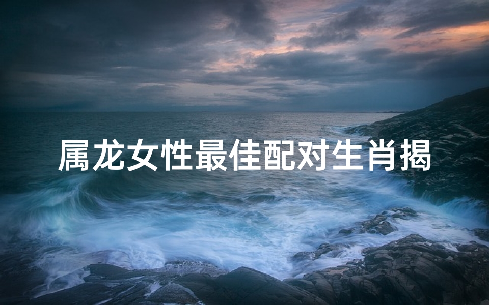 属龙女性最佳配对生肖揭秘