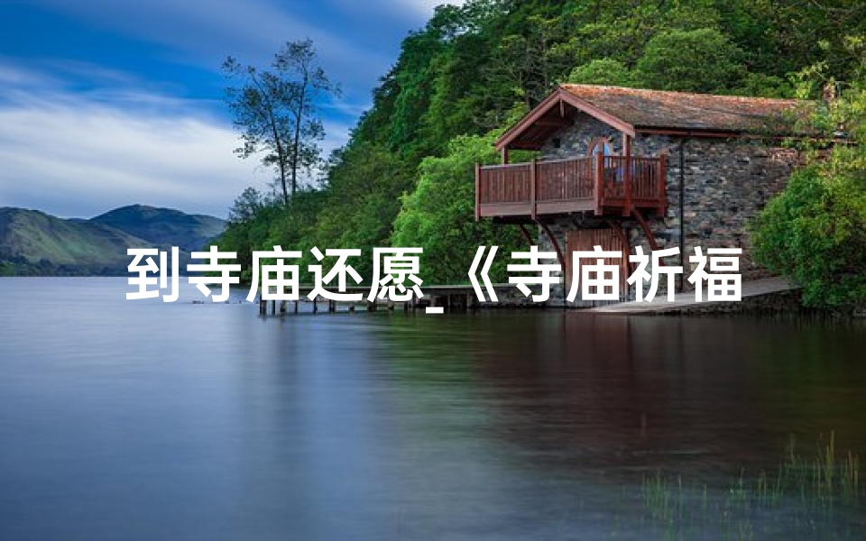 到寺庙还愿_《寺庙祈福之旅：还愿心愿，感悟人生》