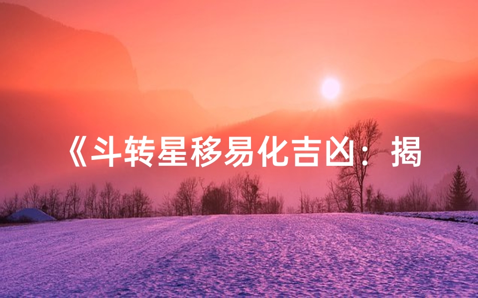 《斗转星移易化吉凶：揭秘命运转折之道》