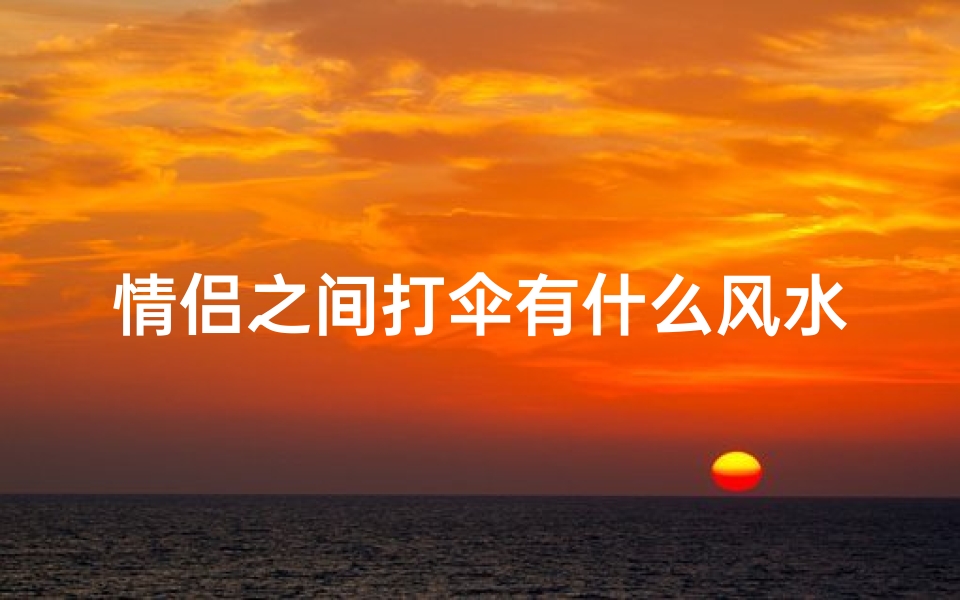 情侣之间打伞有什么风水吗(情侣打一把伞叫什么)