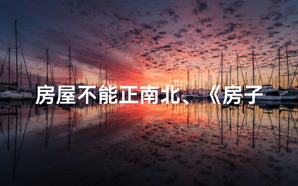 房屋不能正南北、《房子正南正北风水奥秘揭秘》