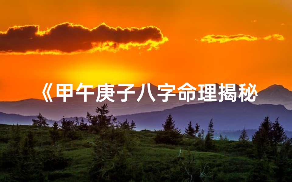 《甲午庚子八字命理揭秘：解读命运之秘》