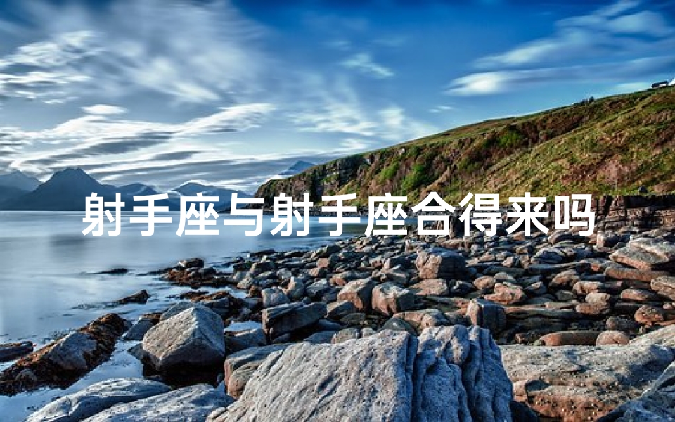 射手座与射手座合得来吗-射手座配射手，天生一对？