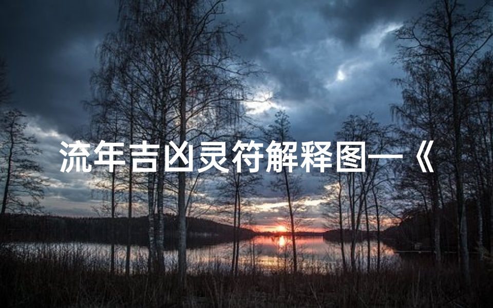 流年吉凶灵符解释图—《流年吉凶灵符揭秘：命运转折的神秘指引》