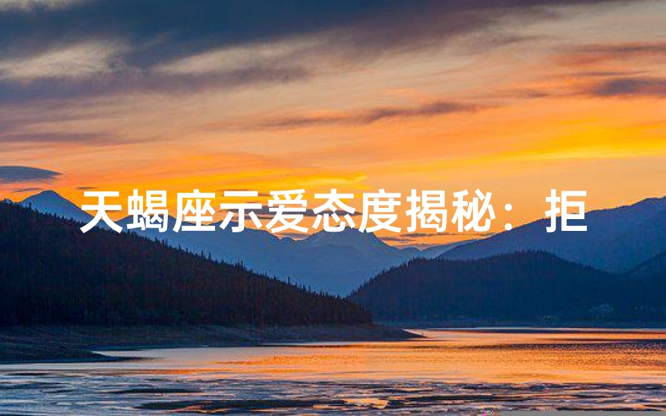 天蝎座示爱态度揭秘：拒绝还是接受？