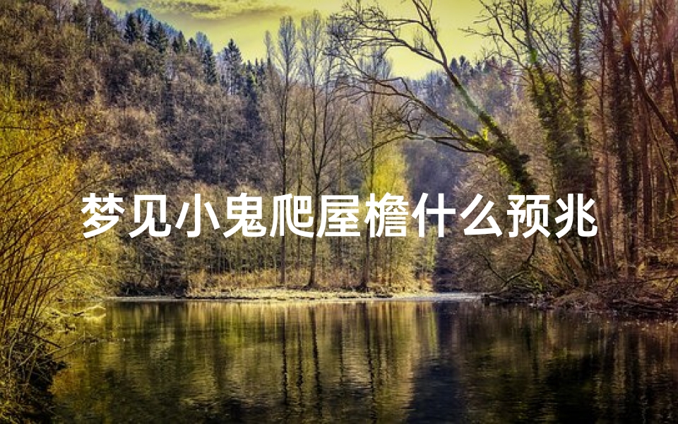 梦见小鬼爬屋檐什么预兆、做梦梦到一个小鬼使劲进家里了