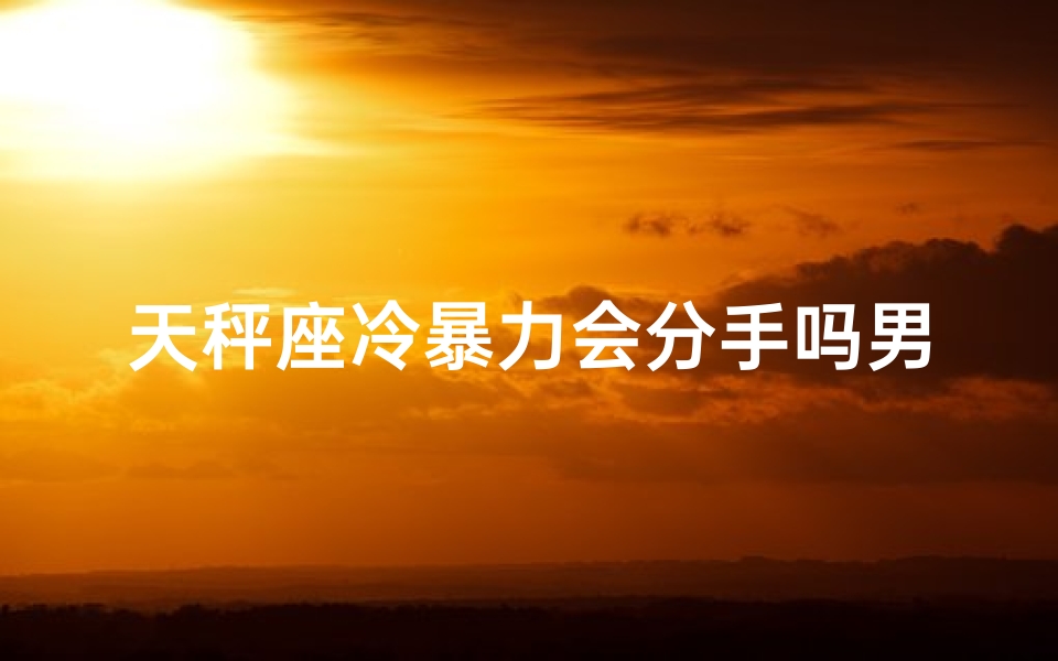 天秤座冷暴力会分手吗男生