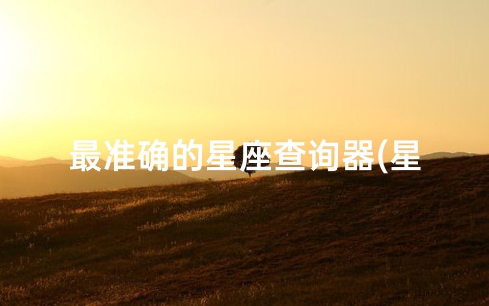 最准确的星座查询器(星座吉凶准不准？揭秘看透吉凶的神秘方法)