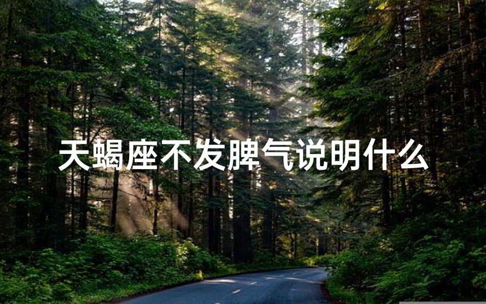 天蝎座不发脾气说明什么、天蝎座的秘密：为何他们从不轻易生气？