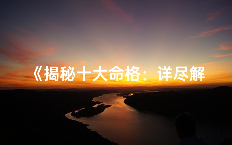 《揭秘十大命格：详尽解释大全》