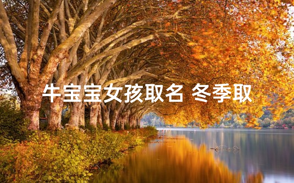 牛宝宝女孩取名 冬季取什么好;冬季牛宝宝女孩取名：冬日暖阳，温馨如宝