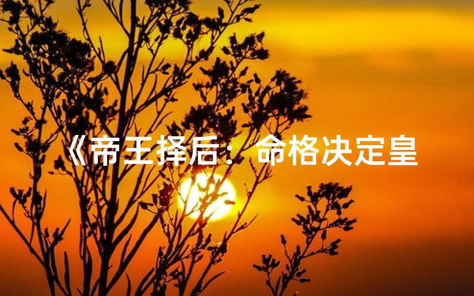 《帝王择后：命格决定皇后人选？》