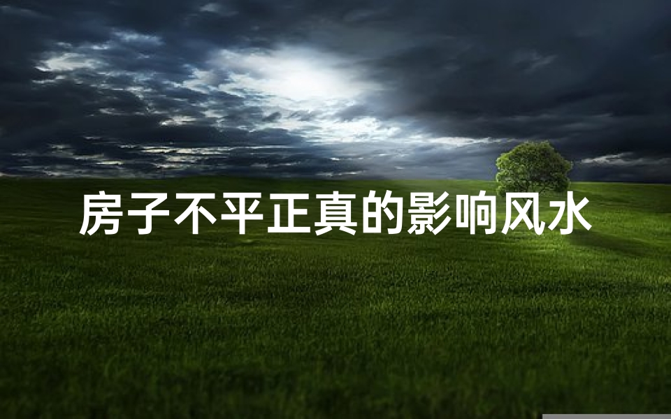 房子不平正真的影响风水吗？