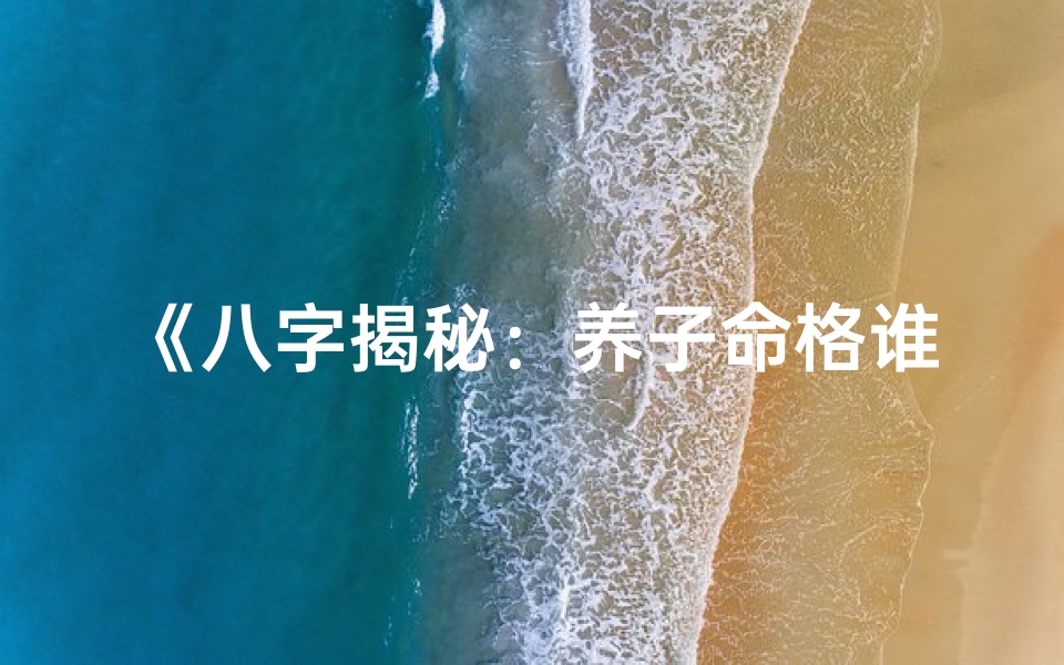 《八字揭秘：养子命格谁最旺》